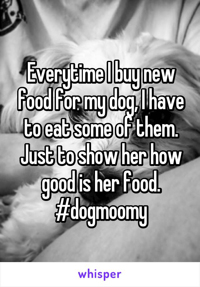 Everytime I buy new food for my dog, I have to eat some of them. Just to show her how good is her food.
#dogmoomy