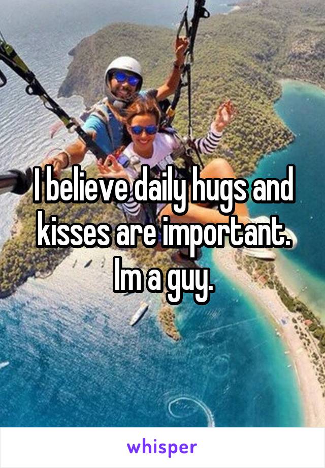 I believe daily hugs and kisses are important. Im a guy.