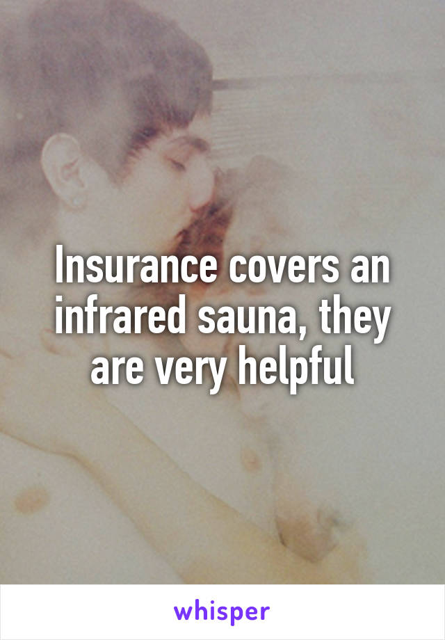 Insurance covers an infrared sauna, they are very helpful