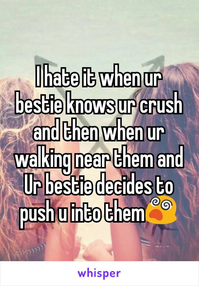 I hate it when ur bestie knows ur crush and then when ur walking near them and Ur bestie decides to push u into them😵