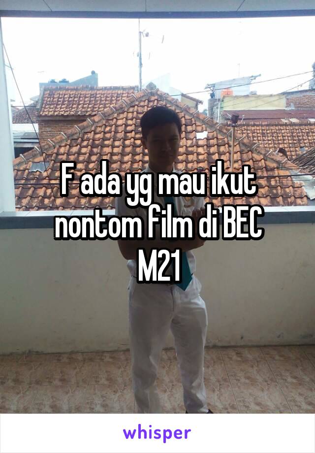 F ada yg mau ikut nontom film di BEC
M21