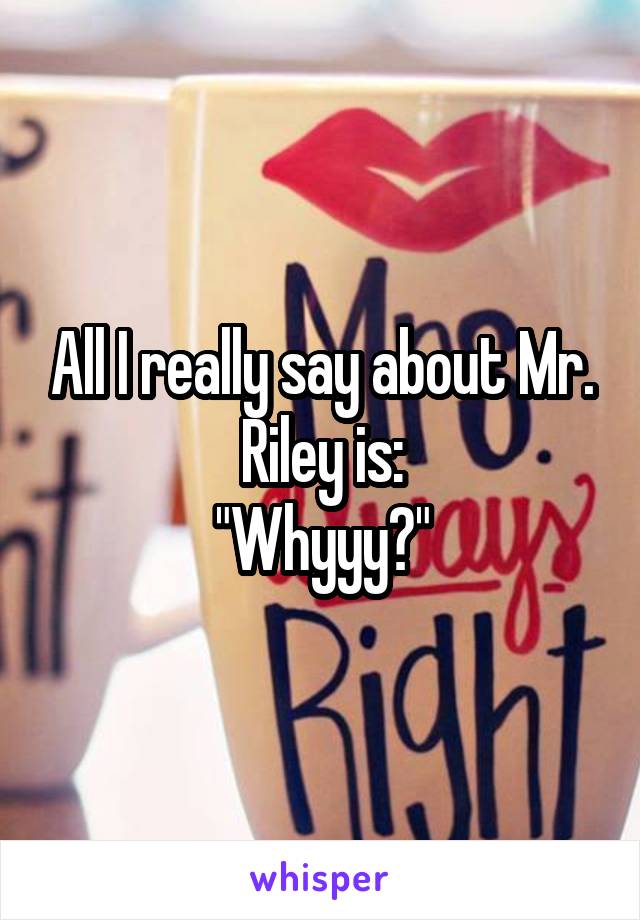 All I really say about Mr. Riley is:
"Whyyy?"