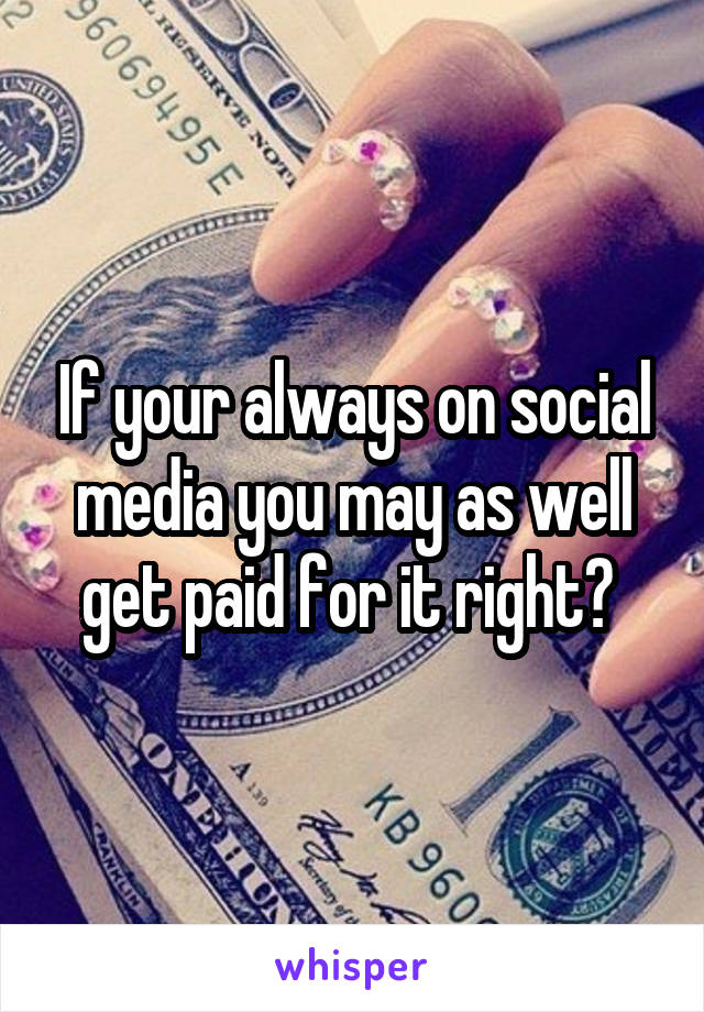 If your always on social media you may as well get paid for it right? 