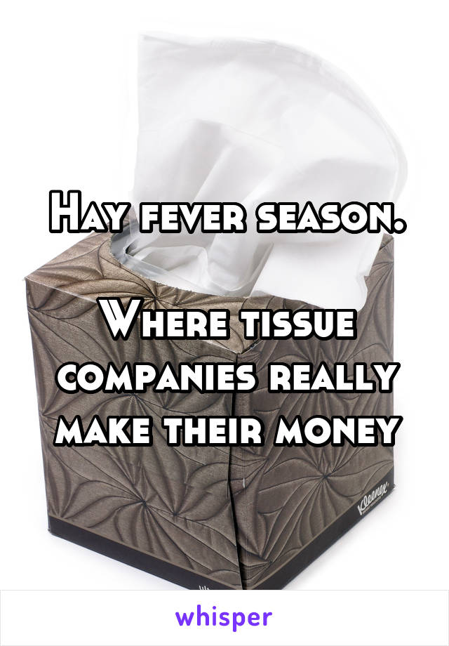 Hay fever season.

Where tissue companies really make their money