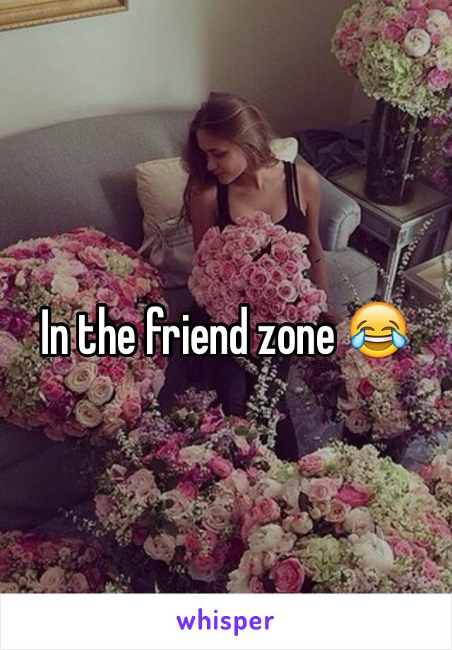 In the friend zone 😂