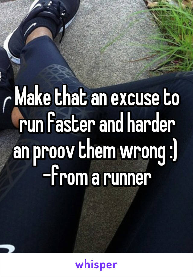 Make that an excuse to run faster and harder an proov them wrong :) 
-from a runner