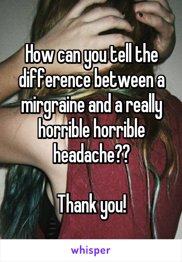 How can you tell the difference between a mirgraine and a really horrible horrible headache??

Thank you!