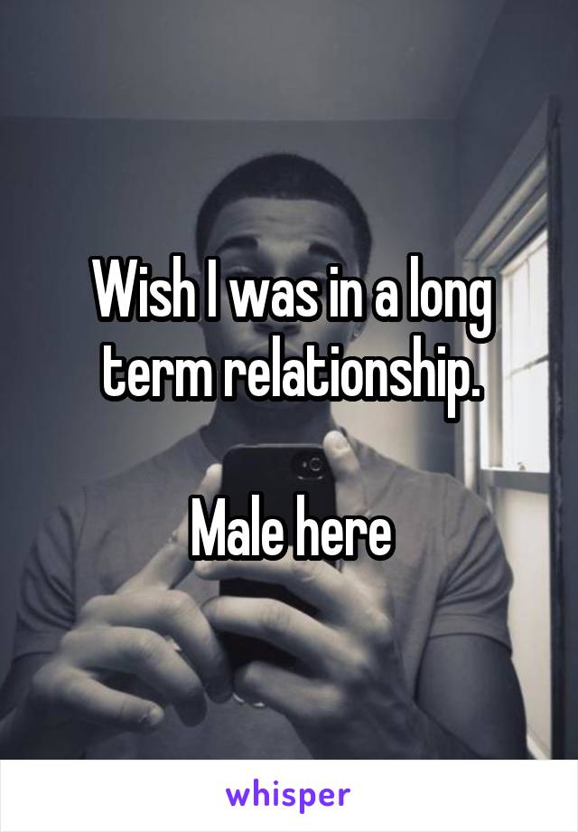 Wish I was in a long term relationship.

Male here