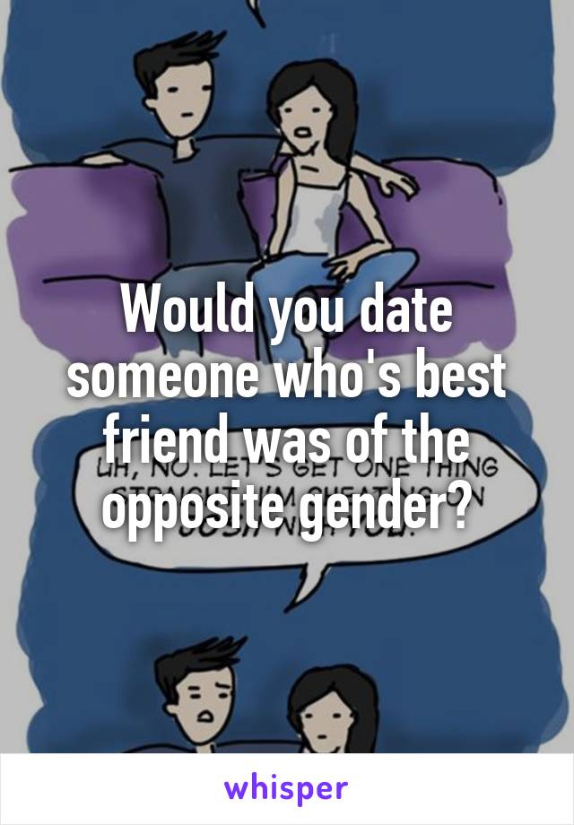 Would you date someone who's best friend was of the opposite gender?