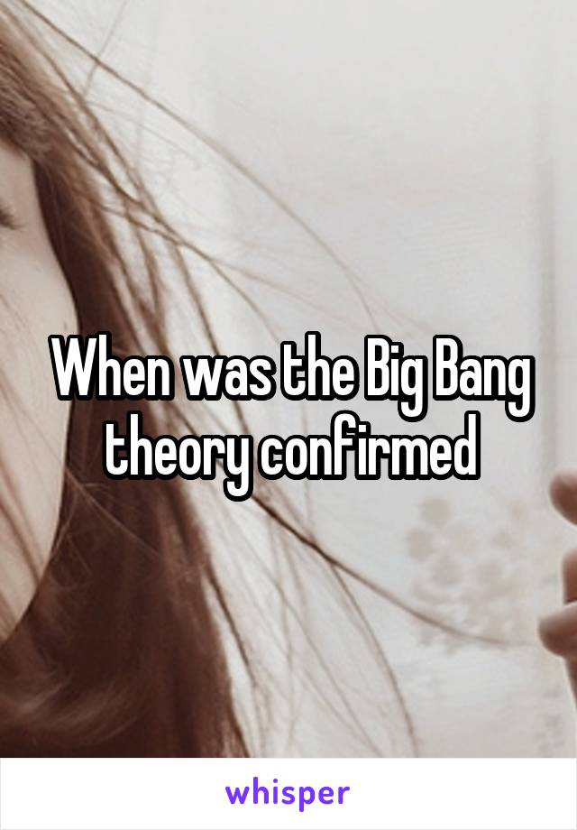 When was the Big Bang theory confirmed