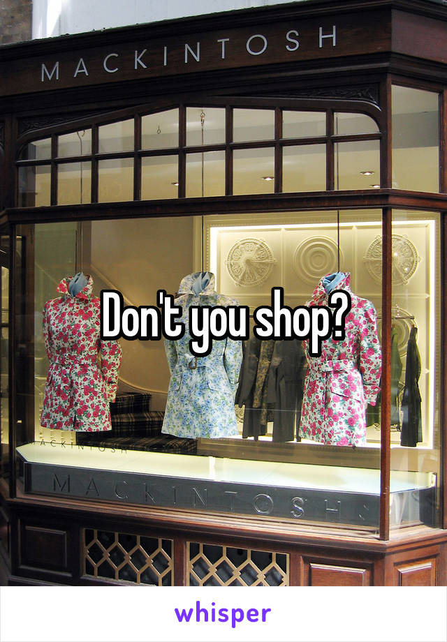 Don't you shop?