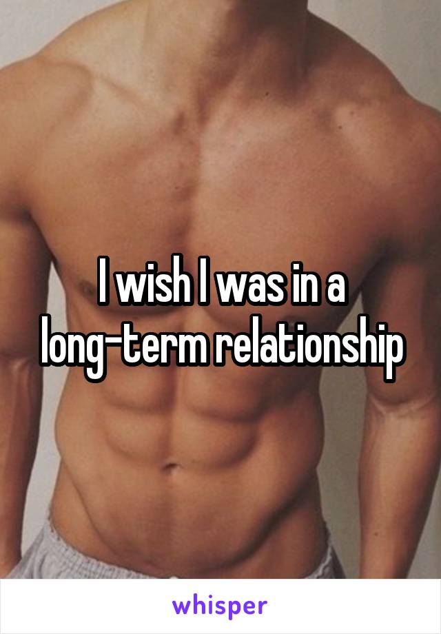 I wish I was in a long-term relationship