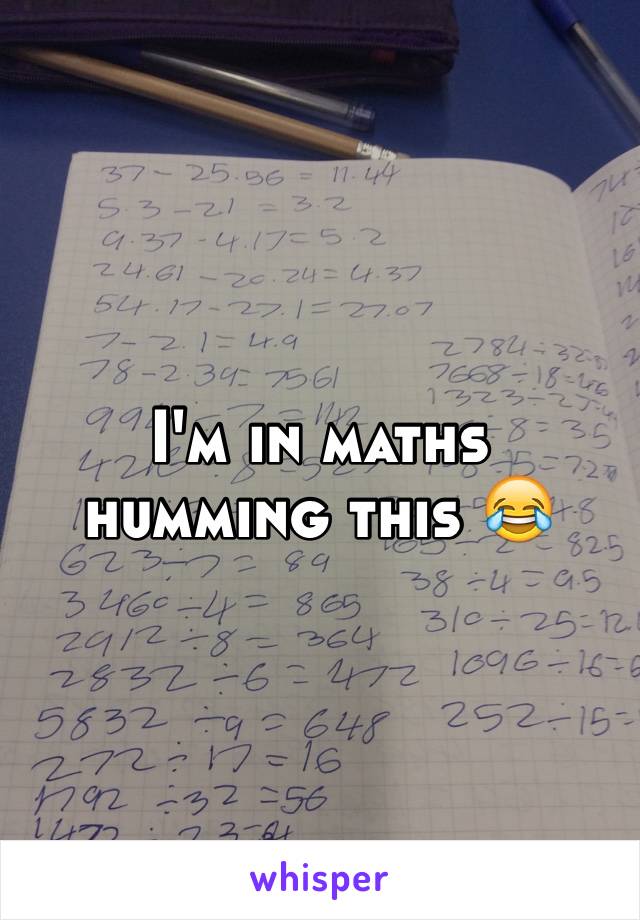 I'm in maths humming this 😂