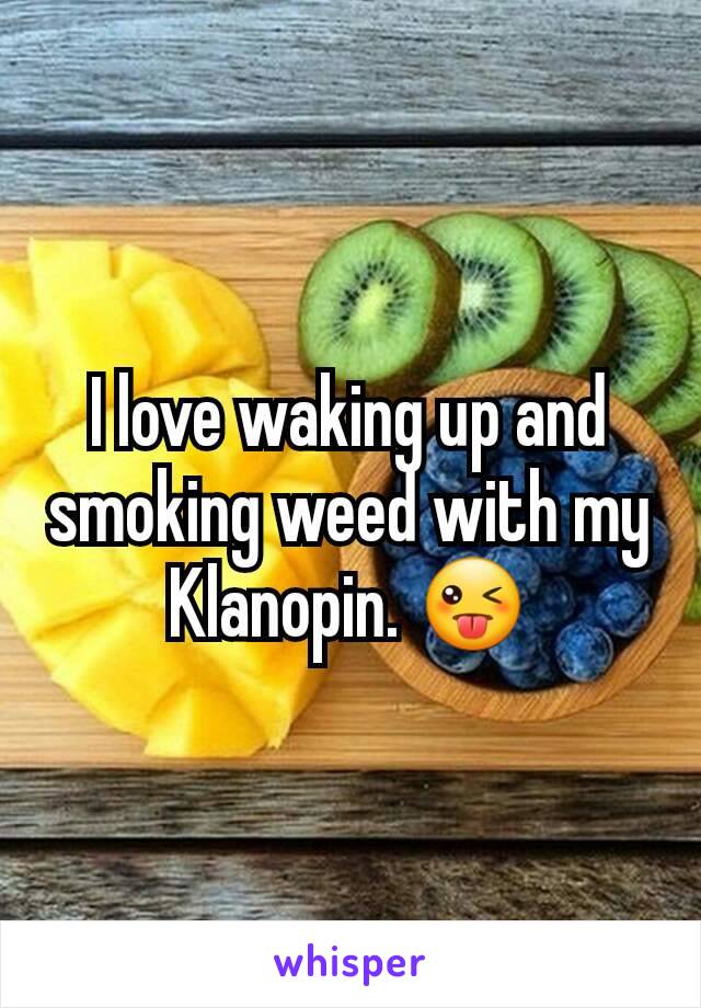 I love waking up and smoking weed with my Klanopin. 😜