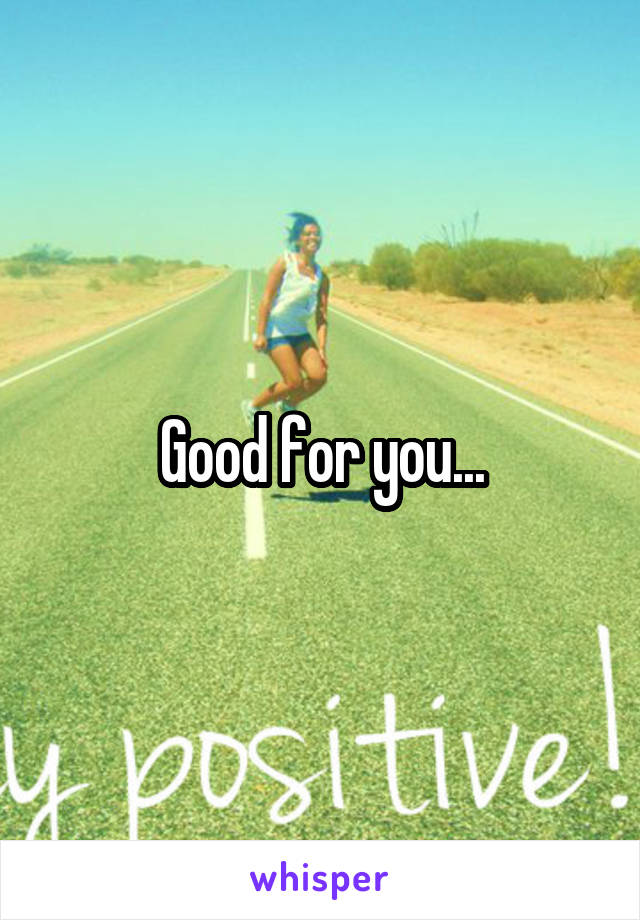 Good for you...