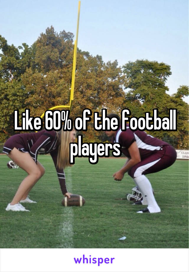 Like 60% of the football players