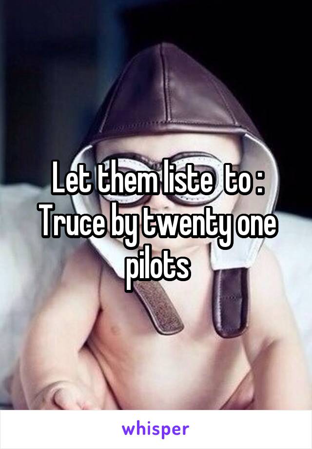 Let them liste  to :
Truce by twenty one pilots