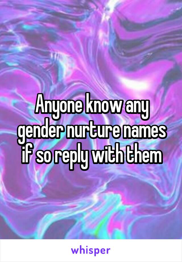 Anyone know any gender nurture names if so reply with them