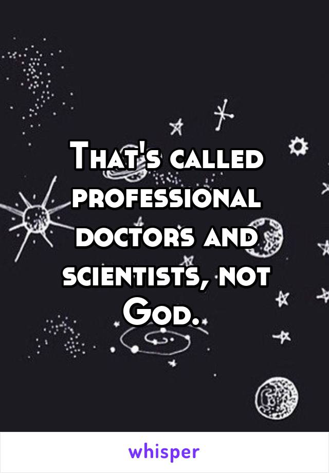 That's called professional doctors and scientists, not God. 