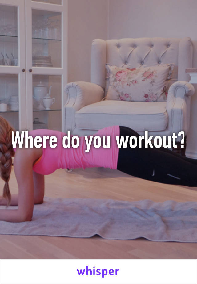 Where do you workout?