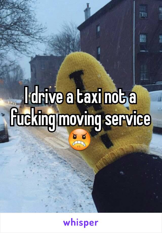 I drive a taxi not a fucking moving serviceðŸ˜  