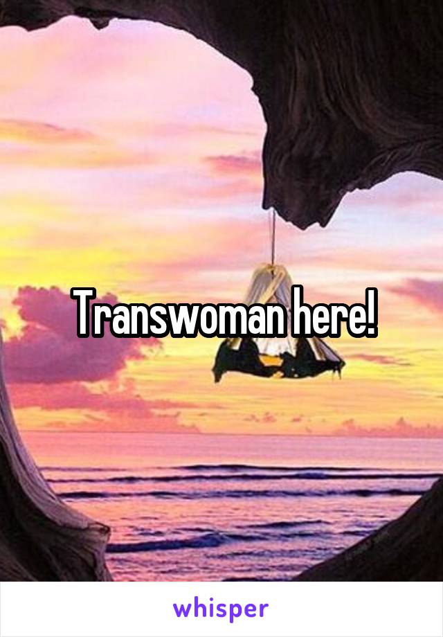 Transwoman here!