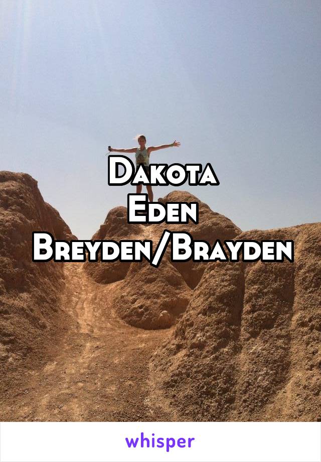 Dakota
Eden
Breyden/Brayden
