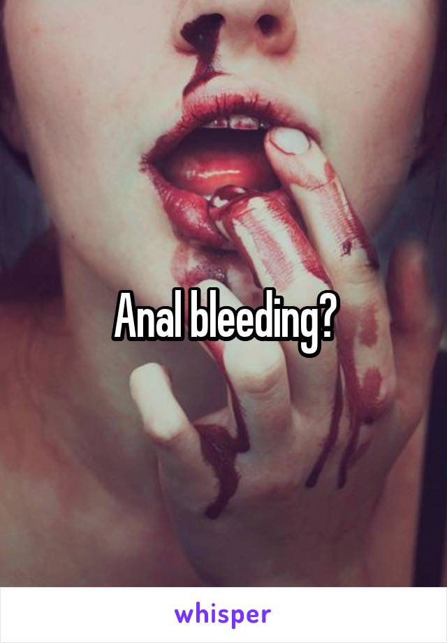 Anal bleeding?