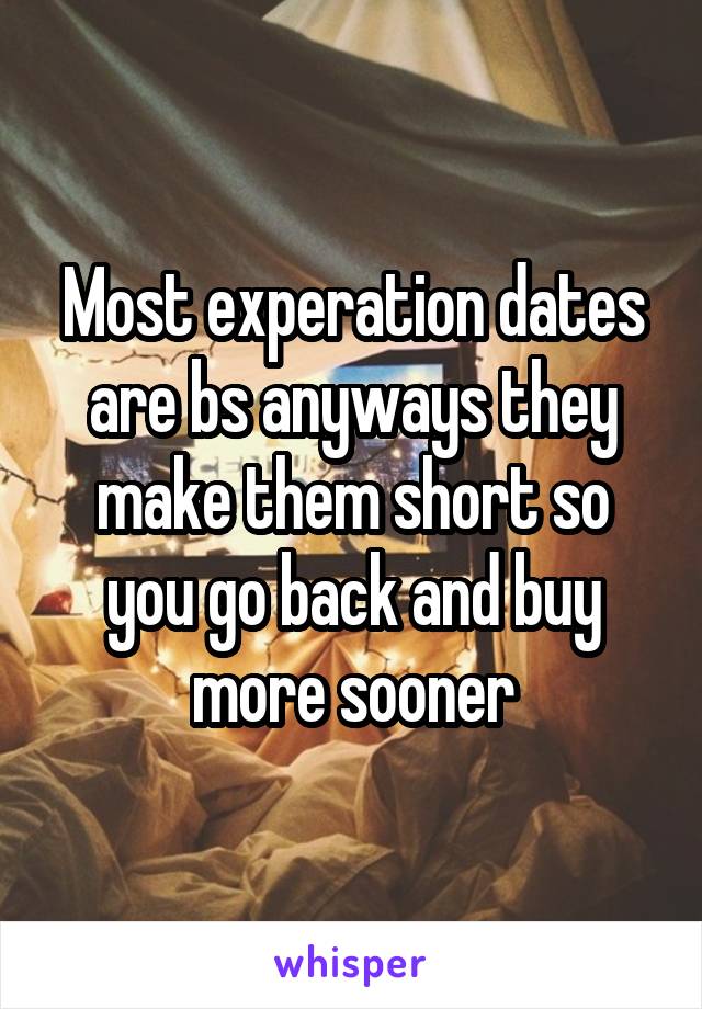Most experation dates are bs anyways they make them short so you go back and buy more sooner