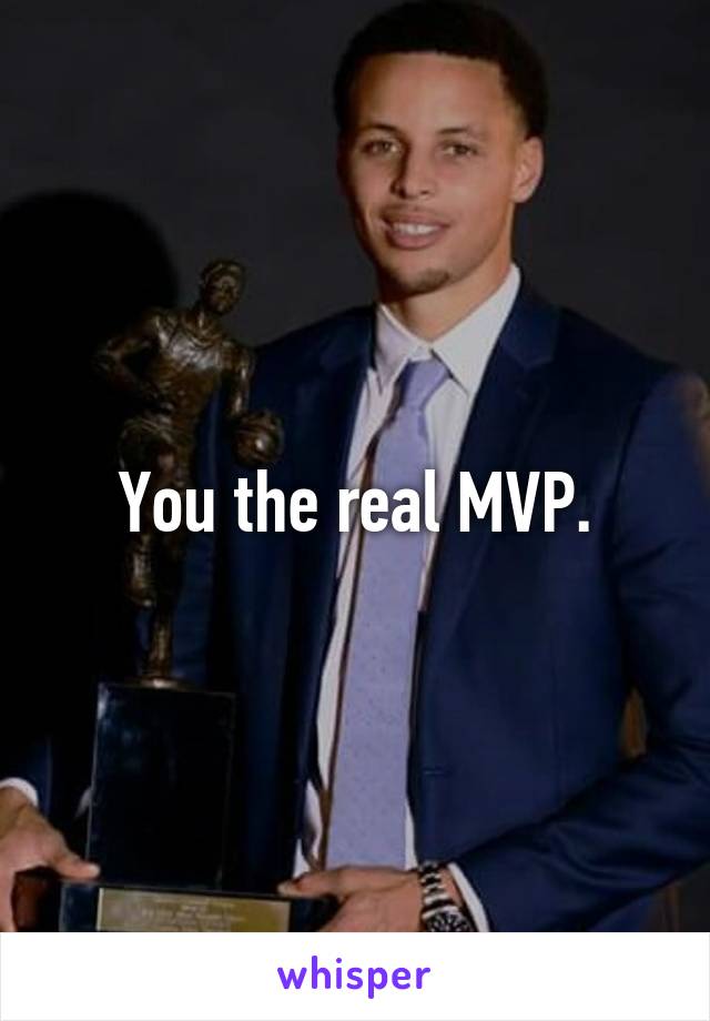 You the real MVP.