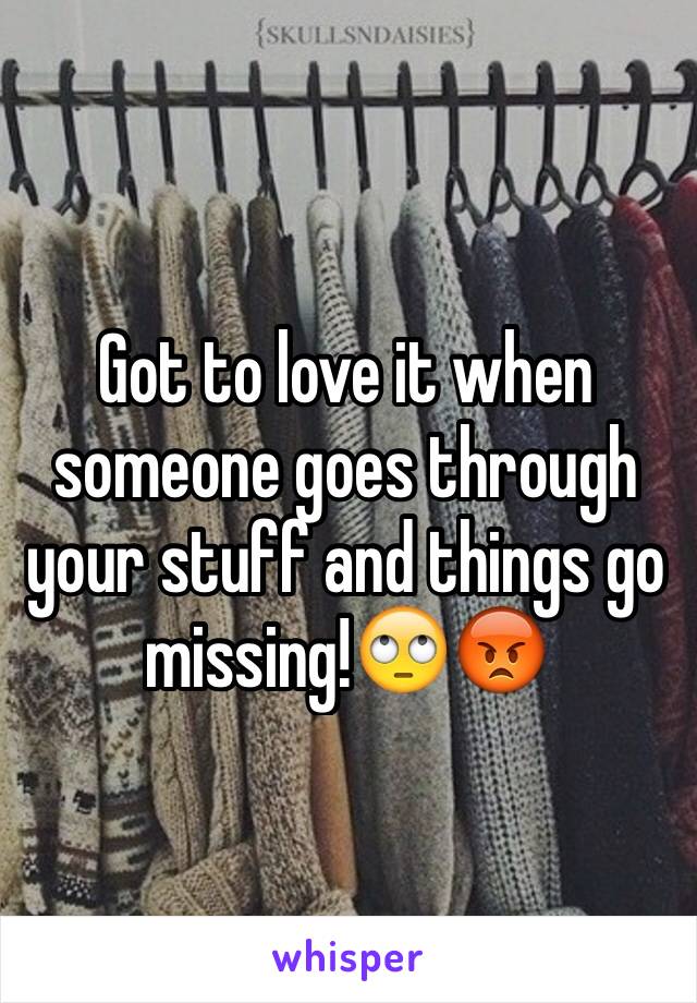 Got to love it when someone goes through your stuff and things go missing!ðŸ™„ðŸ˜¡
