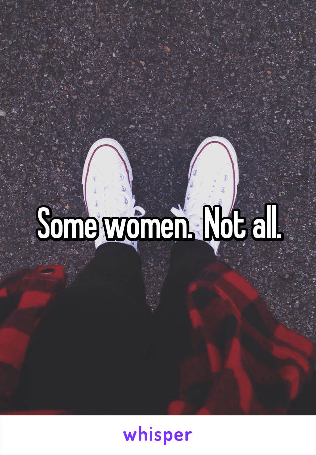 Some women.  Not all.