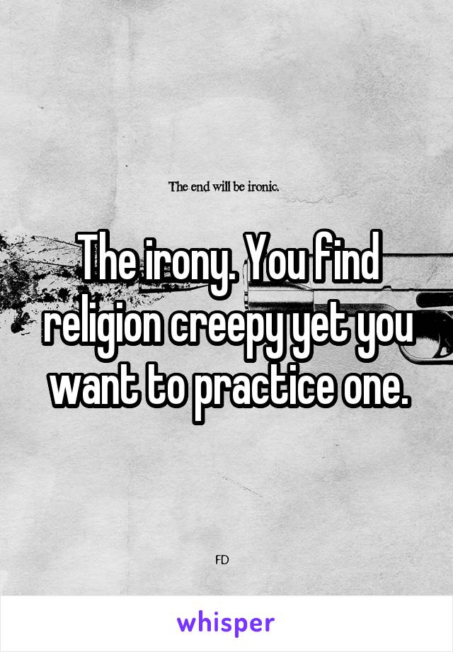 The irony. You find religion creepy yet you want to practice one.