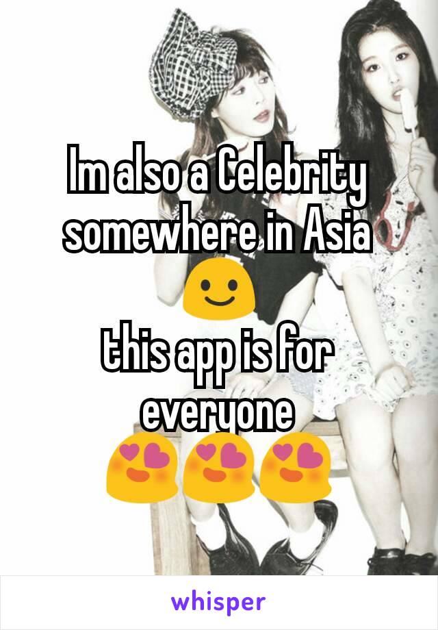 Im also a Celebrity somewhere in Asia 😃
this app is for everyone 😍😍😍