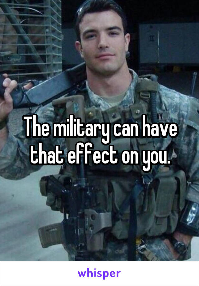 The military can have that effect on you.
