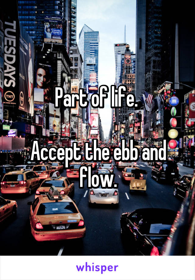 Part of life. 

Accept the ebb and flow.