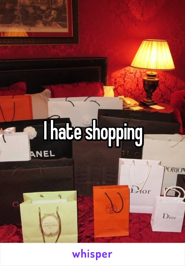 I hate shopping