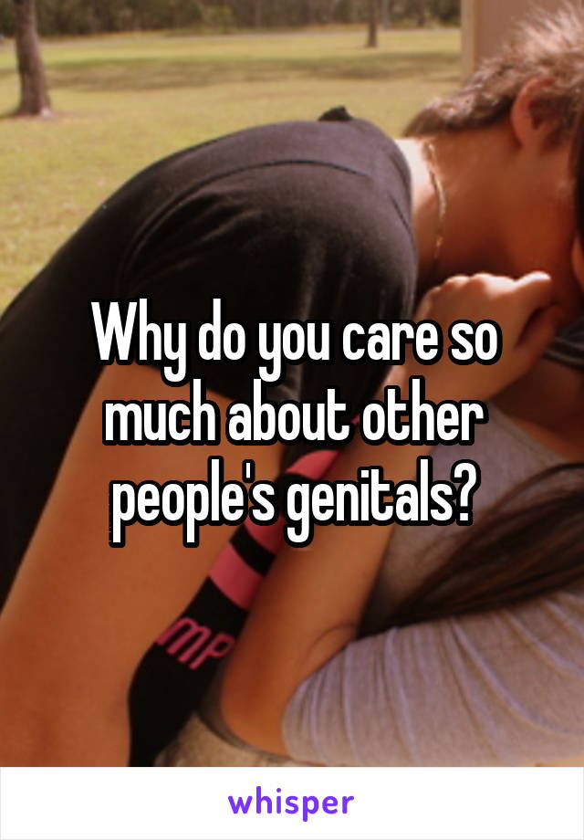 Why do you care so much about other people's genitals?