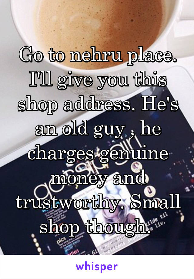 Go to nehru place. I'll give you this shop address. He's an old guy , he charges genuine money and trustworthy. Small shop though. 