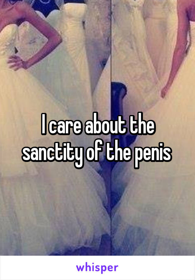 I care about the sanctity of the penis 