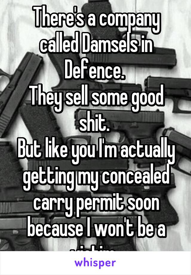 There's a company called Damsels in Defence. 
They sell some good shit. 
But like you I'm actually getting my concealed carry permit soon because I won't be a victim. 