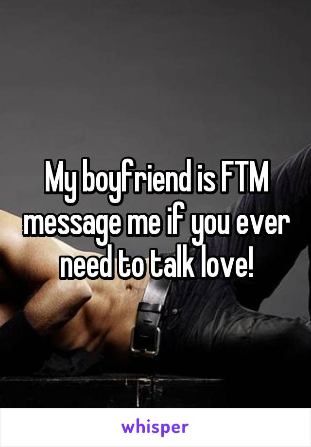 My boyfriend is FTM message me if you ever need to talk love!