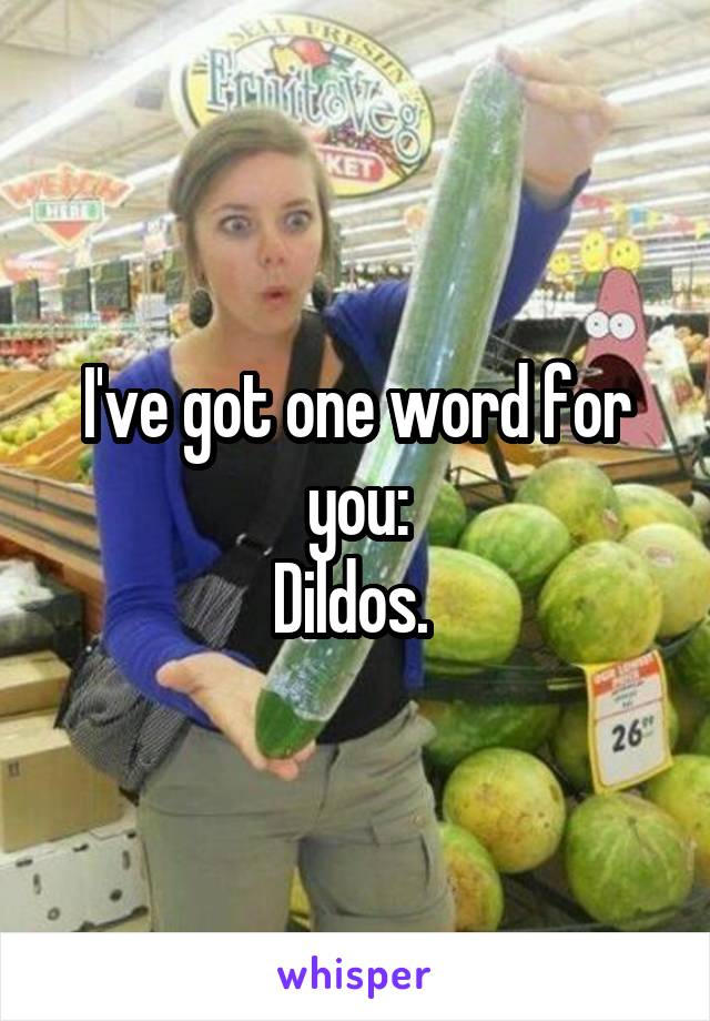 I've got one word for you:
Dildos. 