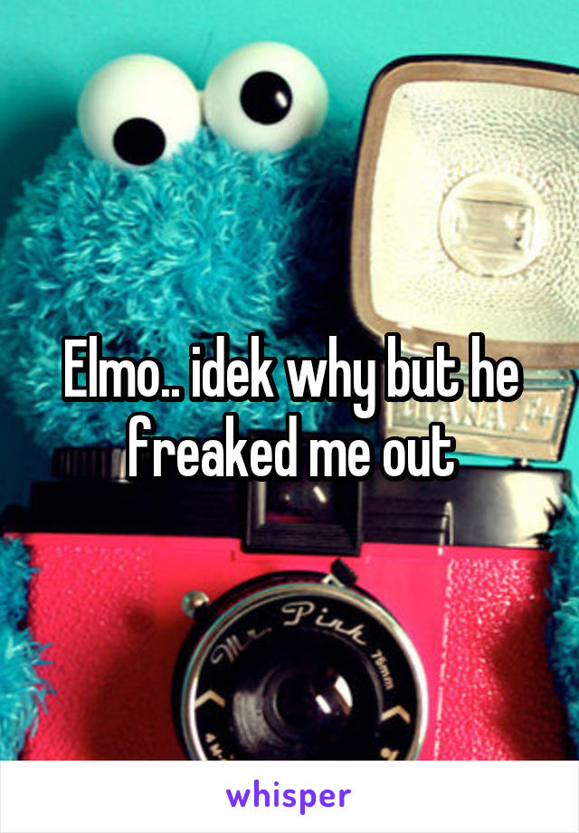 Elmo.. idek why but he freaked me out
