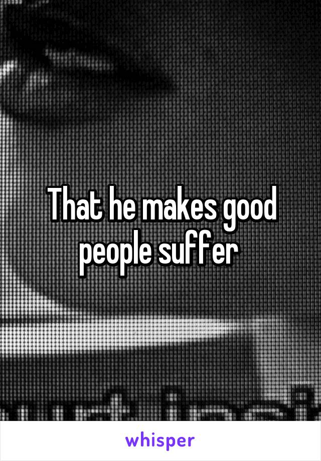 That he makes good people suffer 