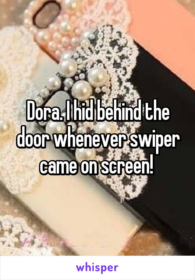 Dora. I hid behind the door whenever swiper came on screen! 