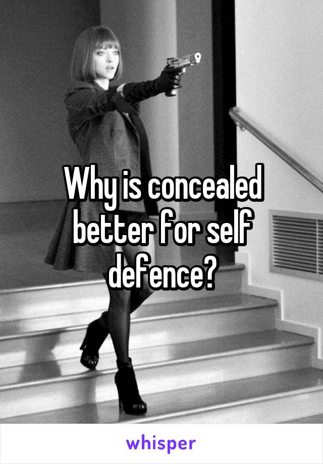 Why is concealed better for self defence?