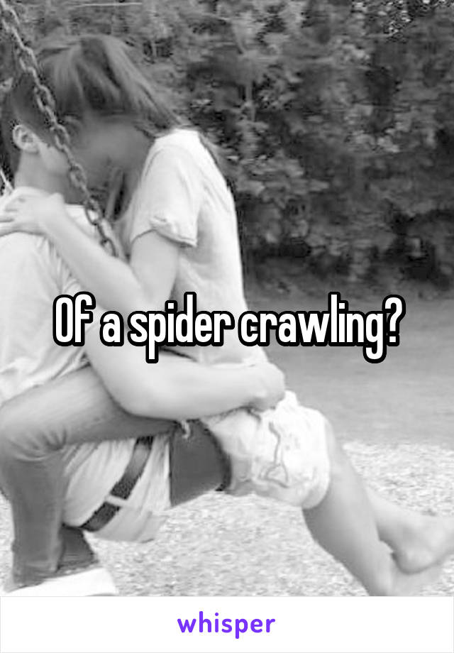 Of a spider crawling?