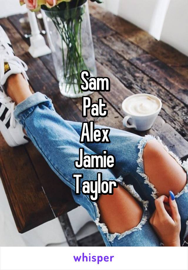 Sam
Pat
Alex
Jamie
Taylor