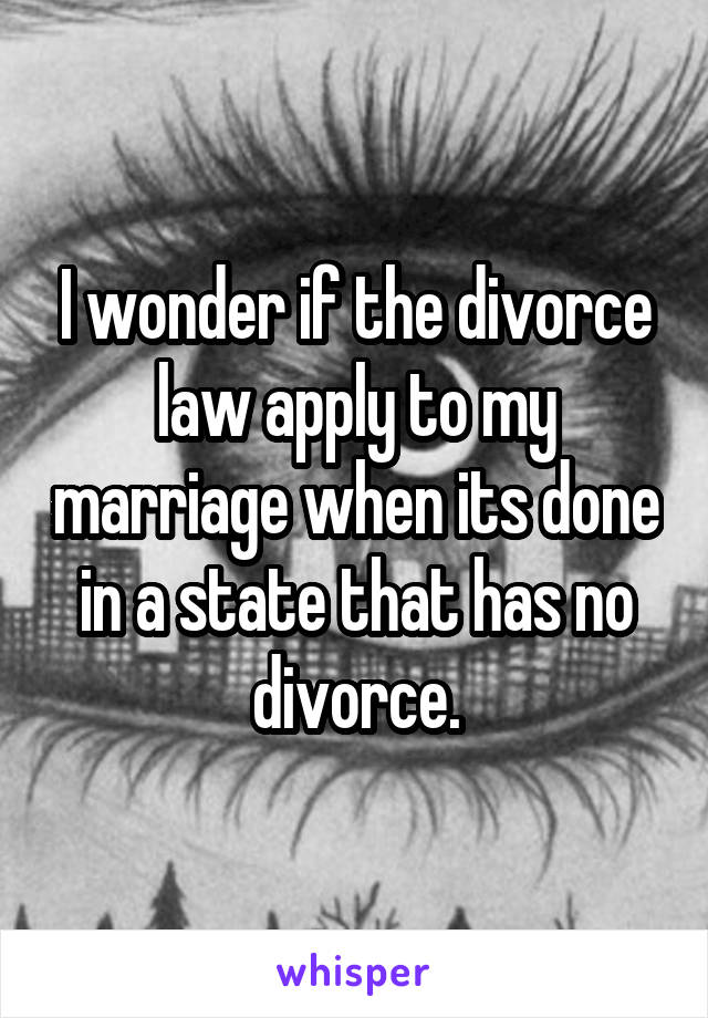 I wonder if the divorce law apply to my marriage when its done in a state that has no divorce.